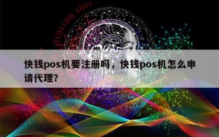 快钱pos机要注册吗，快钱pos机怎么申请代理？