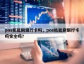 pos机能刷银行卡吗，pos机能刷银行卡吗安全吗？