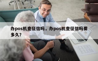 办pos机查征信吗，办pos机查征信吗要多久？