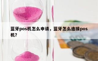 蓝牙pos机怎么申请，蓝牙怎么连接pos机？