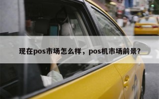 现在pos市场怎么样，pos机市场前景？