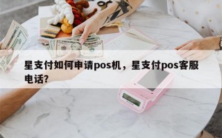 星支付如何申请pos机，星支付pos客服电话？