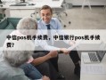 中信pos机手续费，中信银行pos机手续费？