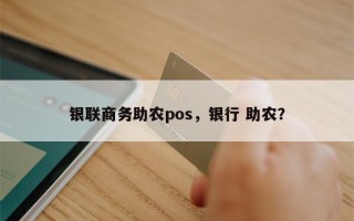 银联商务助农pos，银行 助农？