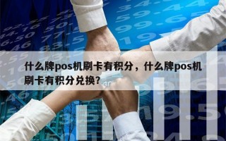 什么牌pos机刷卡有积分，什么牌pos机刷卡有积分兑换？