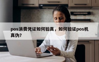 pos消费凭证如何验真，如何验证pos机真伪？