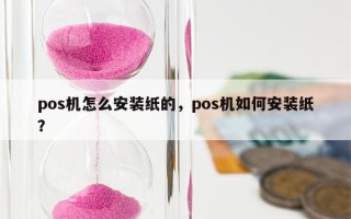 pos机怎么安装纸的，pos机如何安装纸？