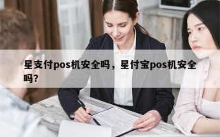 星支付pos机安全吗，星付宝pos机安全吗？