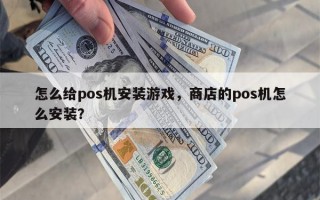 怎么给pos机安装游戏，商店的pos机怎么安装？