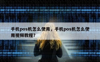 手机pos机怎么使用，手机pos机怎么使用视频教程？