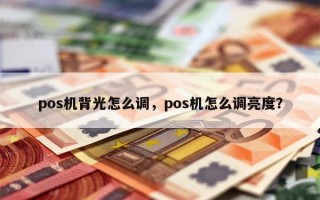 pos机背光怎么调，pos机怎么调亮度？