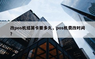 改pos机结算卡要多久，pos机费改时间？