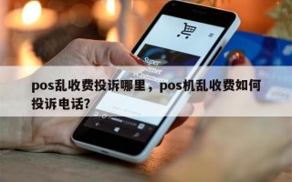 pos乱收费投诉哪里，pos机乱收费如何投诉电话？