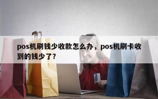 pos机刷钱少收款怎么办，pos机刷卡收到的钱少了？