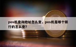 pos机查询地址怎么查，pos机是哪个银行的怎么查？