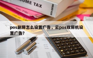 pos副屏怎么设置广告，云pos双屏机设置广告？