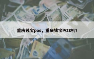 重庆钱宝pos，重庆钱宝POS机？