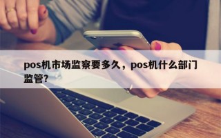 pos机市场监察要多久，pos机什么部门监管？