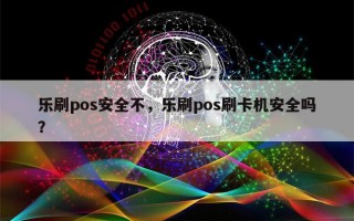 乐刷pos安全不，乐刷pos刷卡机安全吗？