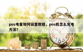 pos电量如何设置教程，pos机怎么充电方法？