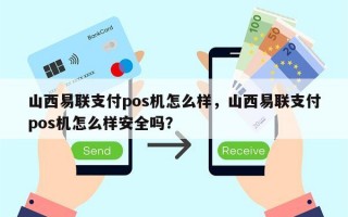 山西易联支付pos机怎么样，山西易联支付pos机怎么样安全吗？