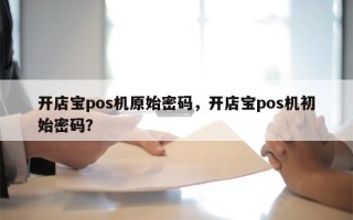 开店宝pos机原始密码，开店宝pos机初始密码？