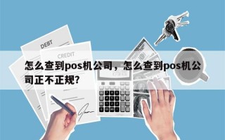 怎么查到pos机公司，怎么查到pos机公司正不正规？