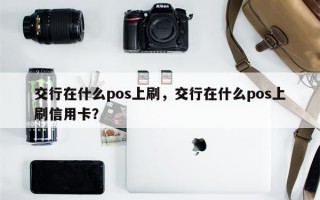 交行在什么pos上刷，交行在什么pos上刷信用卡？