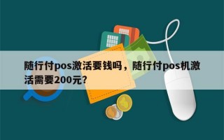 随行付pos激活要钱吗，随行付pos机激活需要200元？