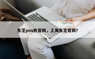 东芝pos机官网，上海东芝官网？