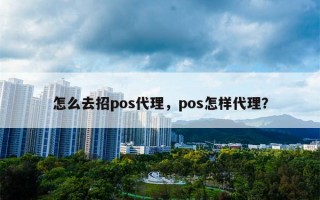 怎么去招pos代理，pos怎样代理？