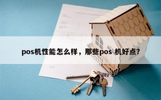 pos机性能怎么样，那些pos 机好点？