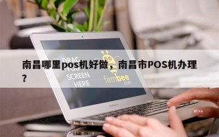 南昌哪里pos机好做，南昌市POS机办理？