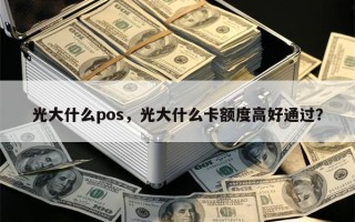 光大什么pos，光大什么卡额度高好通过？