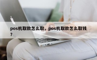 pos机取款怎么取，pos机取款怎么取钱？