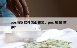 pos收银软件怎么安装，pos 收银 软件？