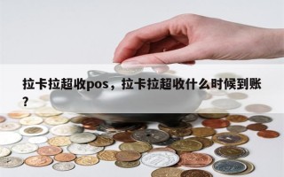 拉卡拉超收pos，拉卡拉超收什么时候到账？