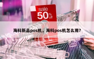 海科新品pos机，海科pos机怎么用？