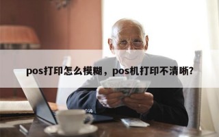 pos打印怎么模糊，pos机打印不清晰？