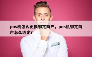 pos机怎么更换绑定商户，pos机绑定商户怎么绑定？