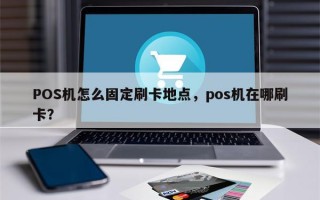 POS机怎么固定刷卡地点，pos机在哪刷卡？