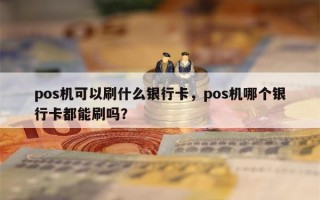 pos机可以刷什么银行卡，pos机哪个银行卡都能刷吗？