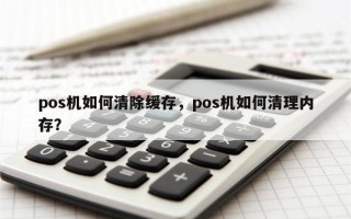 pos机如何清除缓存，pos机如何清理内存？