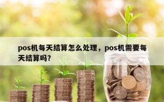 pos机每天结算怎么处理，pos机需要每天结算吗？