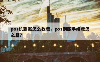 pos机到账怎么收费，pos到账手续费怎么算？