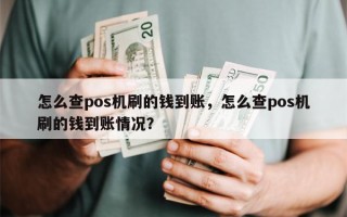 怎么查pos机刷的钱到账，怎么查pos机刷的钱到账情况？