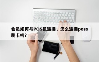 会员如何与POS机连接，怎么连接poss刷卡机？