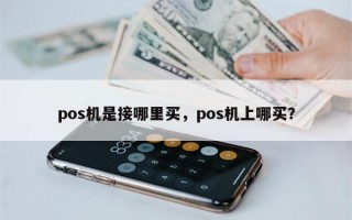 pos机是接哪里买，pos机上哪买？