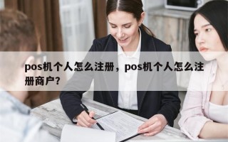 pos机个人怎么注册，pos机个人怎么注册商户？