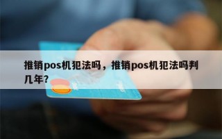 推销pos机犯法吗，推销pos机犯法吗判几年？